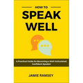 How to Speak Well: A Practical Guide to Becoming a Well-Articulated, Confident Speaker