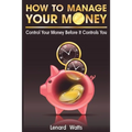 How to Manage Your Money: Control Your Money Before It Controls You