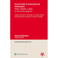Good Faith in International Arbitration: Myth, Reality, Label ... or All of the Above?