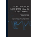 Construction Cost Keeping and Management: A Treatise for Engineers, Contractors and Superintendents Engaged in the Management of Engineering Construct