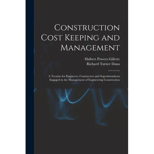 Construction Cost Keeping and Management: A Treatise for Engineers, Contractors and Superintendents Engaged in the Management of Engineering Construct