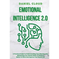 Emotional Intelligence 2.0: A Practical Guide To Understanding Your Mind Secrets, Sharpening Your Mental Skills To Perform Better At Work And Improve