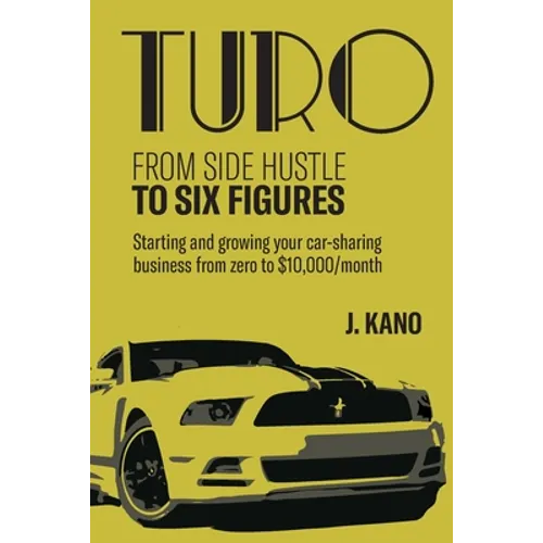 Turo - From Side Hustle to Six Figures: : Starting and growing your car-sharing business from zero to $10,000 a month