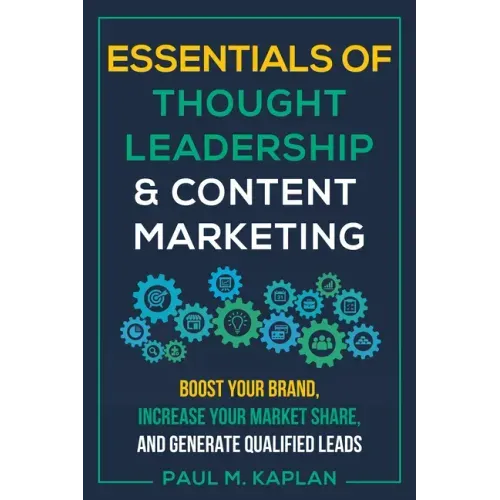Essentials of Thought Leadership and Content Marketing: Boost Your Brand, Increase Your Market Share, and Generate Qualified Leads