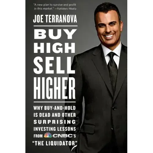 Buy High, Sell Higher: Why Buy-And-Hold Is Dead and Other Investing Lessons from Cnbc's the Liquidator