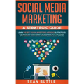Social Media Marketing a Strategic Guide: Learn the Best Digital Advertising Approach & Strategies for Boosting Your Agency or Business with the Power