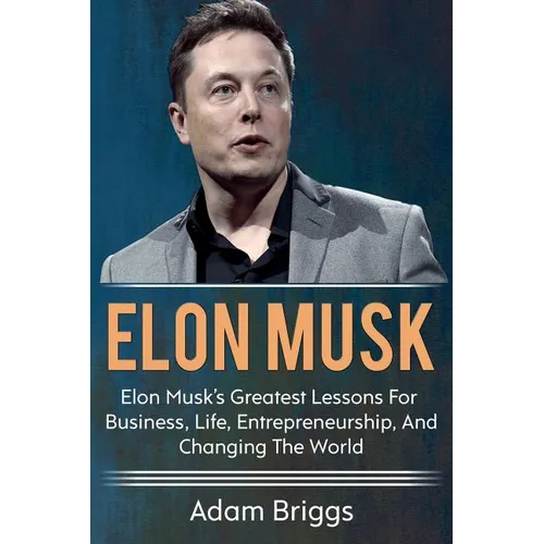 Elon Musk: Elon Musk's greatest lessons for business, life, entrepreneurship, and changing the world!