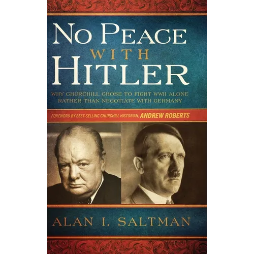 No Peace with Hitler: Why Churchill Chose to Fight WWII Alone Rather than Negotiate with Germany