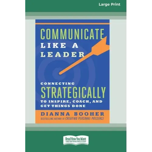 Communicate Like a Leader: Connecting Strategically to Coach, Inspire, and Get Things Done [16 Pt Large Print Edition]