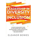 Leadership in Diversity and Inclusion: Ultimate Management Guide to Challenging Bias, Creating Organizational Change, and Building an Effective Divers