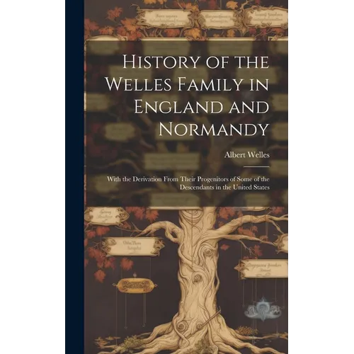 History of the Welles Family in England and Normandy: With the Derivation From Their Progenitors of Some of the Descendants in the United States