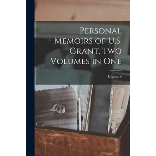 Personal Memoirs of U.S. Grant. Two Volumes in One