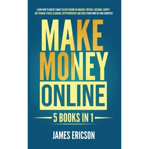 Make Money Online: 5 Books in 1: Learn How to Quickly Make Passive Income on Amazon, YouTube, Facebook, Shopify, Day Trading Stocks, Blog