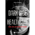 Dark Side of Healthcare, The: Issues, Cases, and Lessons for the Future