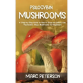 Psilocybin Mushrooms: A Step-by-Step Guide on How to Grow and Safely Use Psychedelic Magic Mushrooms for Beginners