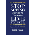 Stop Acting Like You're Going To Live Forever: 36 articles to help you think differently and achieve your version of success, now.
