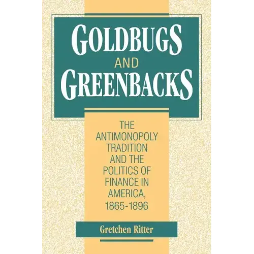 Goldbugs and Greenbacks: The Antimonopoly Tradition and the Politics of Finance in America, 18651896