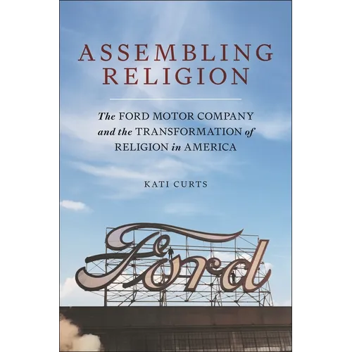 Assembling Religion: The Ford Motor Company and the Transformation of Religion in America