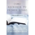 Cómo Escribir tu Primer Libro: Escribe y publica el libro que siempre has soñado en un mes como principiante
