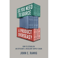 So You Need to Source a Product Overseas?: How to Establish an Efficient and Resilient Supply Chain