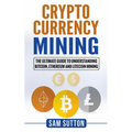 Cryptocurrency Mining: The Ultimate Guide to Understanding Bitcoin, Ethereum, and Litecoin Mining