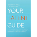 Your Talent Guide: Don't Work Against Yourself--Use What Comes Naturally