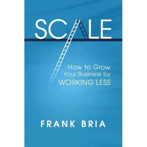 Scale: How to Grow Your Business by Working Less
