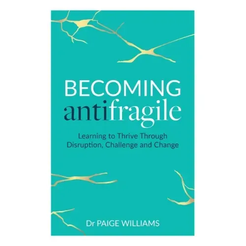 Becoming Antifragile: Learning to Thrive Through Disruption, Challenge and Change