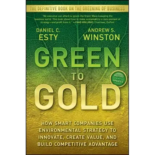 Green to Gold: How Smart Companies Use Environmental Strategy to Innovate, Create Value, and Build Competitive Advantage