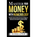 Master Your MONEY With Numerology: Establish Wealth With Numerical Intelligence, Unlock Financial Fortune, Conquer Hidden Obstacles, and Achieve Lasti