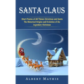 Santa Claus: Short Poems of All Things Christmas and Santa (The Historical Origins and Evolution of the Legendary Christmas)