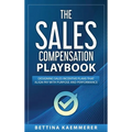 The Sales Compensation Playbook: Designing Sales Incentive Plans That Align Pay with Purpose and Performance