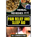 Herbal Remedies for Pain Relief and Sleep Aid: Discover Natural Healing On Targeted Restful Sleep For Holistic Wellness, Vibrant Health And Happier Li