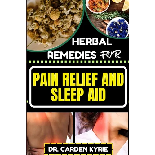 Herbal Remedies for Pain Relief and Sleep Aid: Discover Natural Healing On Targeted Restful Sleep For Holistic Wellness, Vibrant Health And Happier Li