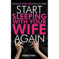 Start Sleeping with Your Wife Again: A Practical Sex Life Guide for Men in Sexless Relationships