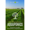 Aquaponics: The Best Ways to Grow Aquaponic Plants (Growing Your Food With Fish and Plants in a Closed-loop System)