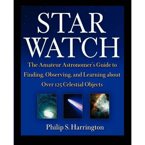 Star Watch: The Amateur Astronomer's Guide to Finding, Observing, and Learning about More Than 125 Celestial Objects