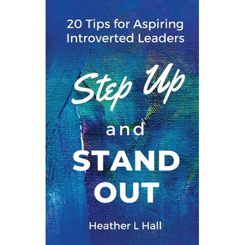 Step Up and Stand Out: 20 Tips for Aspiring Introverted Leaders