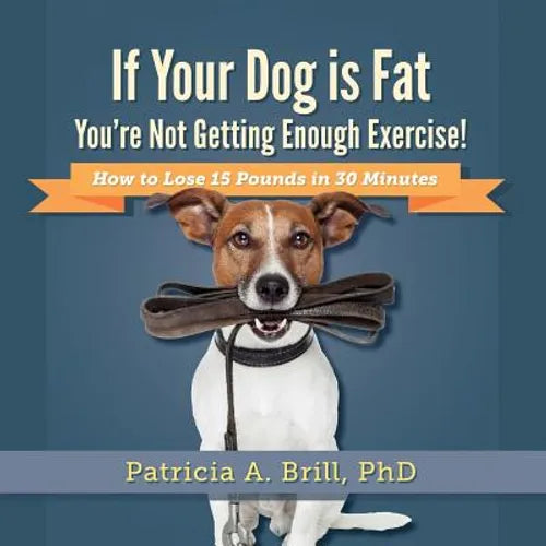 If Your Dog Is Fat You're Not Getting Enough Exercise!: How to Lose 15 Pounds in 30 Minutes