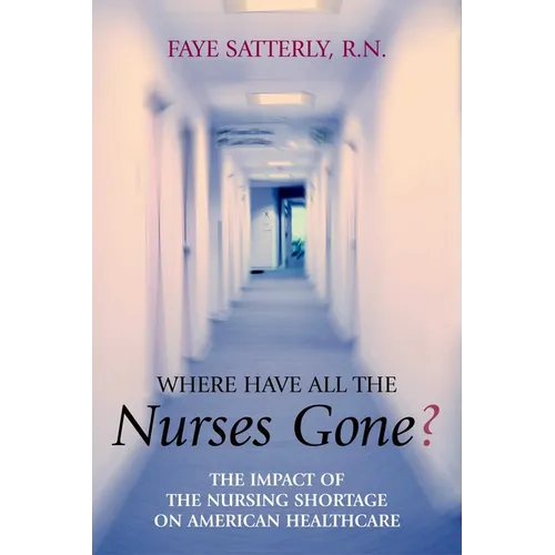 Where Have All the Nurses Gone?: The Impact of the Nursing Shortage on American Healthcare