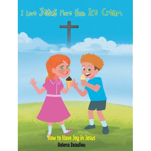 I Love Jesus More than Ice Cream: How to Have Joy in Jesus