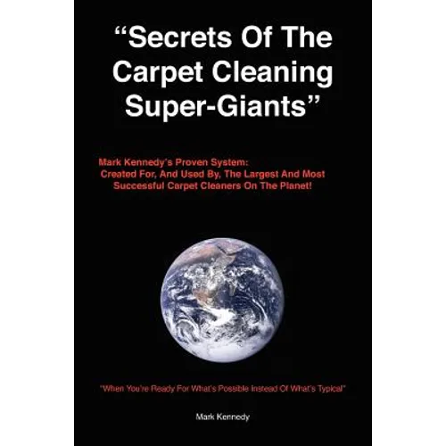 Secrets of the Carpet Cleaning Super-Giants: Mark Kennedy's Proven System: Created for, And Used By, The Largest And Most Successful Carpet Cleaners O