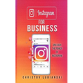 Instagram for Business: Unleash The Power Of Instagram: With A Step-by-Step Guide For Your First 10,000 Followers And Learn The Ways To Monetize Them