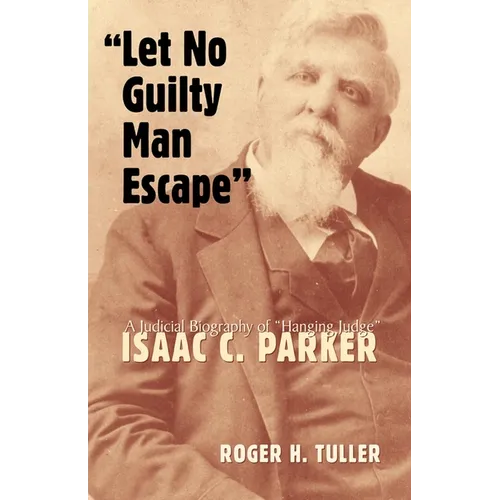 Let No Guilty Man Escape: A Judicial Biography of Isaac C. Parker Volume 9