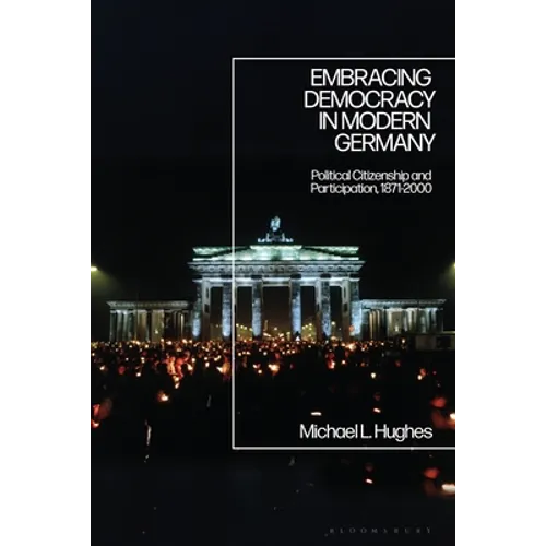 Embracing Democracy in Modern Germany: Political Citizenship and Participation, 1871-2000