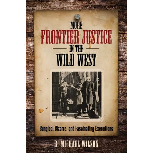 More Frontier Justice in the Wild West: Bungled, Bizarre, and Fascinating Executions