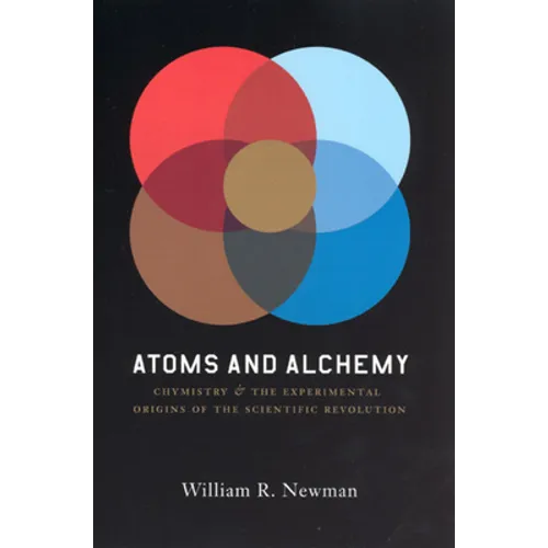 Atoms and Alchemy: Chymistry and the Experimental Origins of the Scientific Revolution