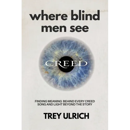 Where Blind Men See: Finding Meaning Behind Every Creed Song And Light Beyond The Story