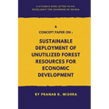 A Concept Paper on: Sustainable Deployment of Unutilized Forest Resources for Economic Development.(A Citizen's Open Letter To his Excelle