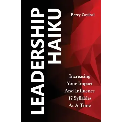 Leadership Haiku: Increasing Your Impact And Influence 17 Syllables At A Time